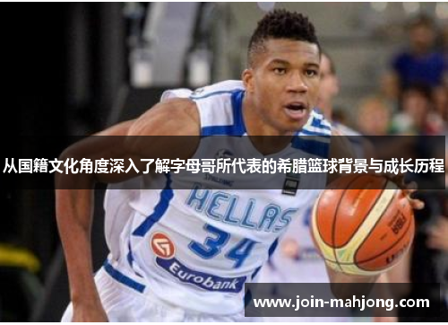 从国籍文化角度深入了解字母哥所代表的希腊篮球背景与成长历程