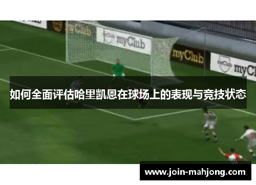 如何全面评估哈里凯恩在球场上的表现与竞技状态 如何全面评估哈里凯恩在球场上的表现与竞技状态