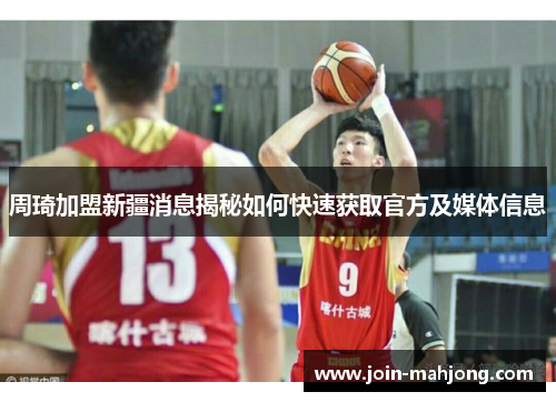 周琦加盟新疆消息揭秘如何快速获取官方及媒体信息