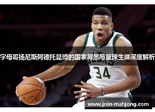 字母哥扬尼斯阿德托昆博的国家背景与篮球生涯深度解析 字母哥扬尼斯阿德托昆博的国家背景与篮球生涯深度解析