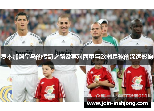 罗本加盟皇马的传奇之路及其对西甲与欧洲足球的深远影响