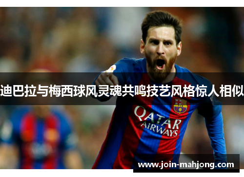 迪巴拉与梅西球风灵魂共鸣技艺风格惊人相似