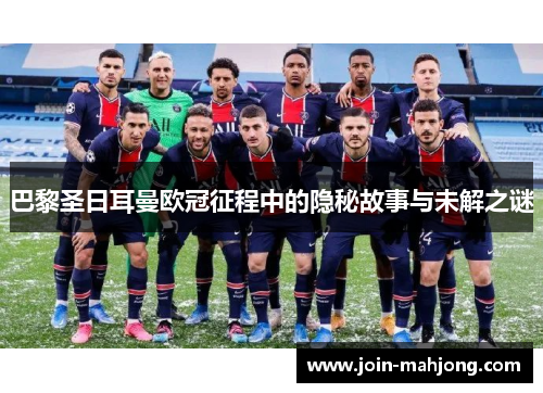 巴黎圣日耳曼欧冠征程中的隐秘故事与未解之谜