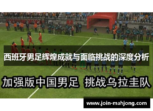 西班牙男足辉煌成就与面临挑战的深度分析