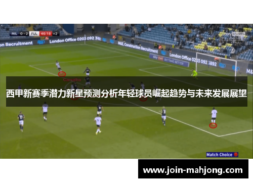 西甲新赛季潜力新星预测分析年轻球员崛起趋势与未来发展展望 西甲新赛季潜力新星预测分析年轻球员崛起趋势与未来发展展望