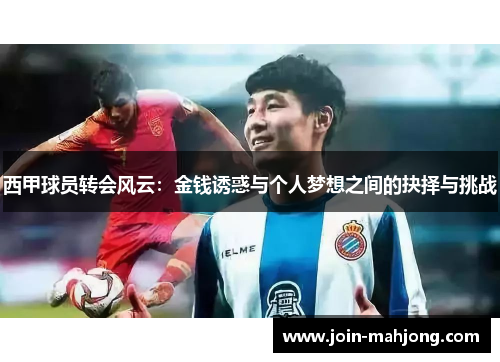 西甲球员转会风云:金钱诱惑与个人梦想之间的抉择与挑战 西甲球员转会风云:金钱诱惑与个人梦想之间的抉择与挑战