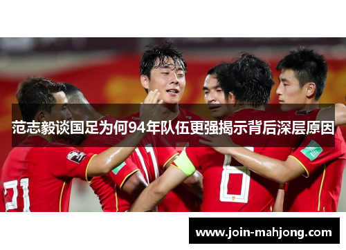 范志毅谈国足为何94年队伍更强揭示背后深层原因