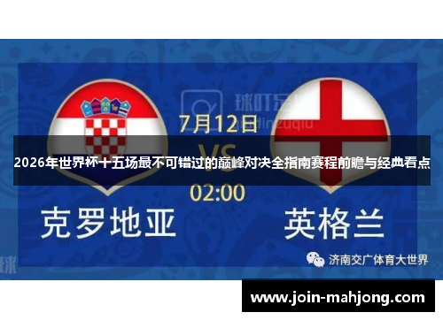 2026年世界杯十五场最不可错过的巅峰对决全指南赛程前瞻与经典看点 2026年世界杯十五场最不可错过的巅峰对决全指南赛程前瞻与经典看点