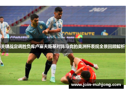关键战定调胜负库卢塞夫斯基对阵马竞的美洲杯表现全景回顾解析