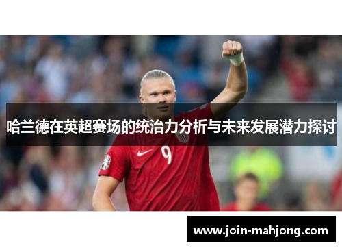 哈兰德在英超赛场的统治力分析与未来发展潜力探讨