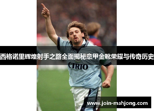 西格诺里辉煌射手之路全面揭秘意甲金靴荣耀与传奇历史 西格诺里辉煌射手之路全面揭秘意甲金靴荣耀与传奇历史