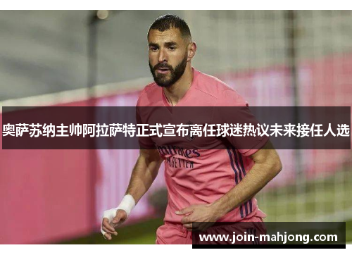奥萨苏纳主帅阿拉萨特正式宣布离任球迷热议未来接任人选