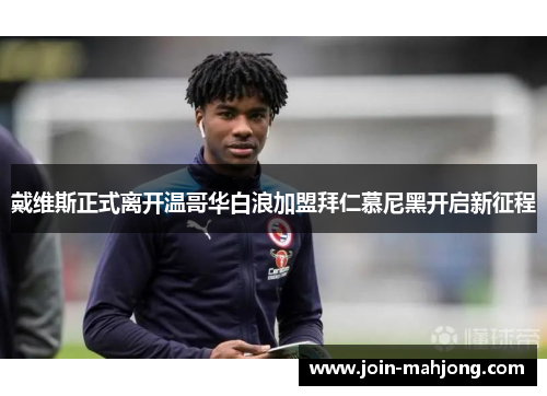 戴维斯正式离开温哥华白浪加盟拜仁慕尼黑开启新征程