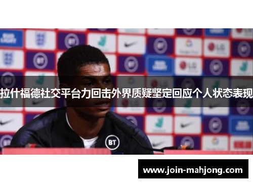拉什福德社交平台力回击外界质疑坚定回应个人状态表现 拉什福德社交平台力回击外界质疑坚定回应个人状态表现