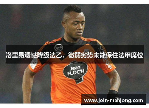 洛里昂遗憾降级法乙,微弱劣势未能保住法甲席位 洛里昂遗憾降级法乙,微弱劣势未能保住法甲席位