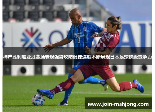 神户胜利船亚冠赛场表现强势攻防俱佳连胜不断展现日本足球顶级竞争力