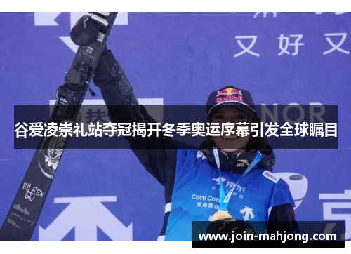 谷爱凌崇礼站夺冠揭开冬季奥运序幕引发全球瞩目