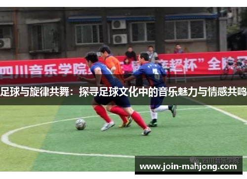 足球与旋律共舞：探寻足球文化中的音乐魅力与情感共鸣