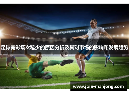 足球竞彩场次稀少的原因分析及其对市场的影响和发展趋势