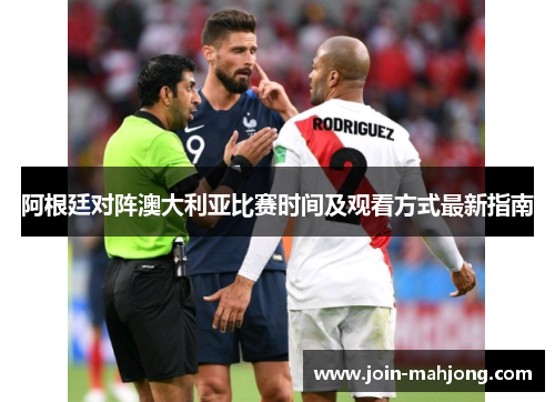 阿根廷对阵澳大利亚比赛时间及观看方式最新指南