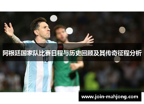 阿根廷国家队比赛日程与历史回顾及其传奇征程分析 阿根廷国家队比赛日程与历史回顾及其传奇征程分析