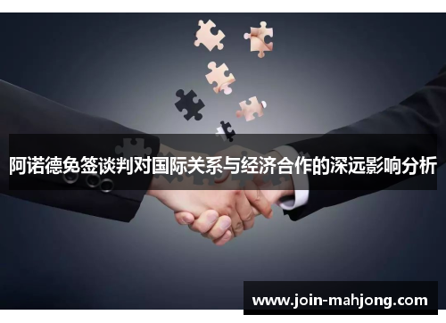 阿诺德免签谈判对国际关系与经济合作的深远影响分析
