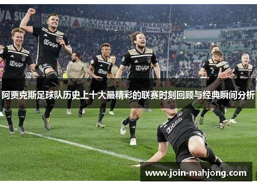 阿贾克斯足球队历史上十大最精彩的联赛时刻回顾与经典瞬间分析 阿贾克斯足球队历史上十大最精彩的联赛时刻回顾与经典瞬间分析