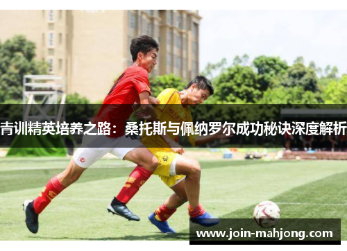 青训精英培养之路:桑托斯与佩纳罗尔成功秘诀深度解析 青训精英培养之路:桑托斯与佩纳罗尔成功秘诀深度解析